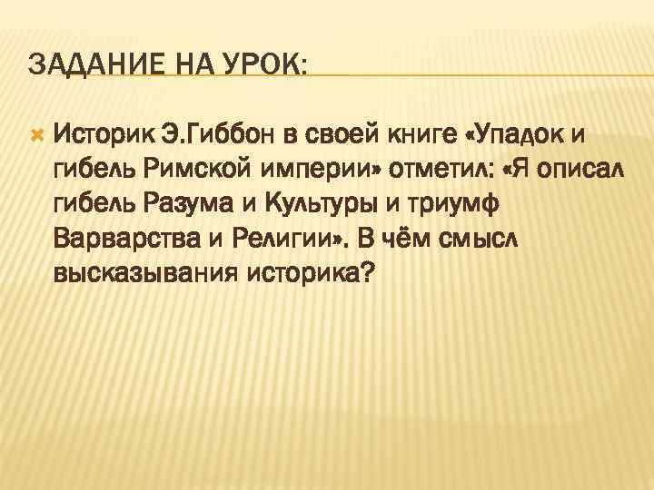 ЗАДАНИЕ НА УРОК: Историк Э. Гиббон в своей книге «Упадок и гибель Римской империи»