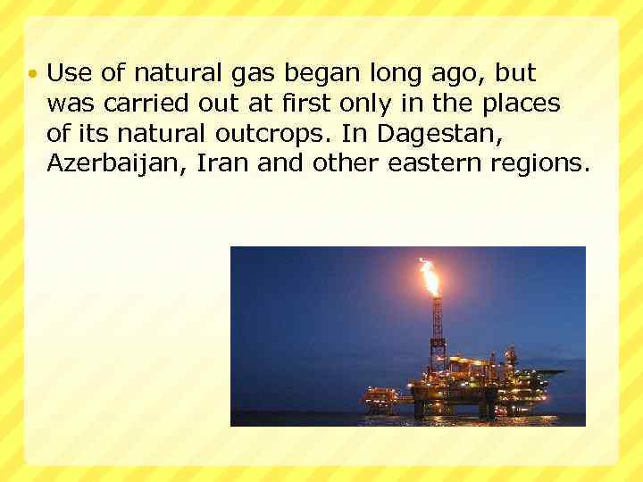  Use of natural gas began long ago, but was carried out at first