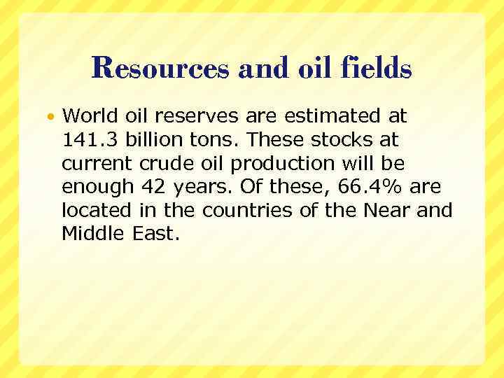 Resources and oil fields World oil reserves are estimated at 141. 3 billion tons.