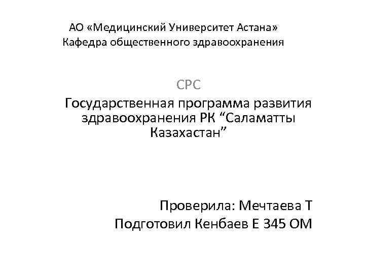 АО «Медицинский Университет Астана» Кафедра общественного здравоохранения СРС Государственная программа развития здравоохранения РК “Саламатты