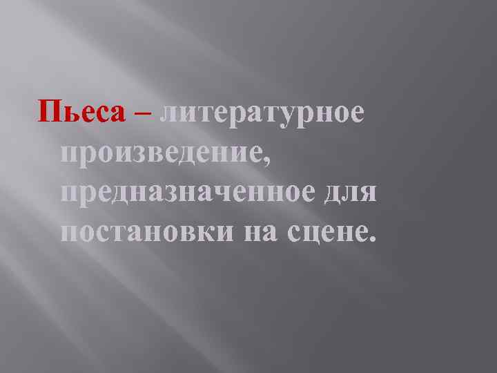 Пьеса – литературное произведение, предназначенное для постановки на сцене. 