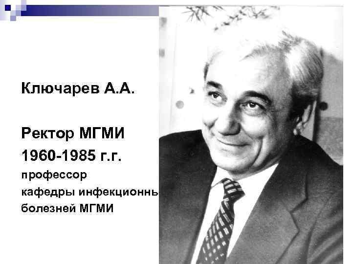 Ключарев А. А. Ректор МГМИ 1960 -1985 г. г. профессор кафедры инфекционных болезней МГМИ