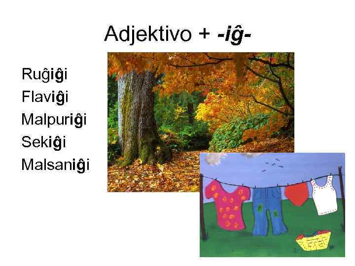 Adjektivo + -iĝRuĝiĝi Flaviĝi Malpuriĝi Sekiĝi Malsaniĝi 