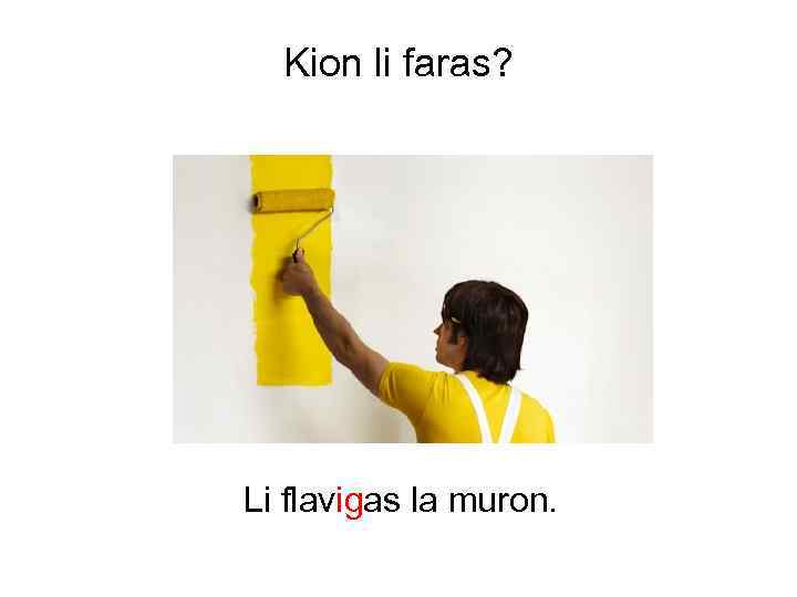 Kion li faras? Li flavigas la muron. 