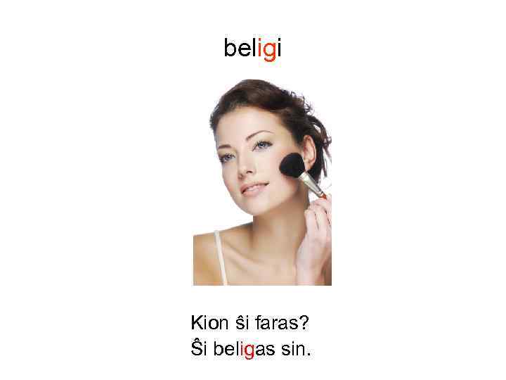 beligi Kion ŝi faras? Ŝi beligas sin. 