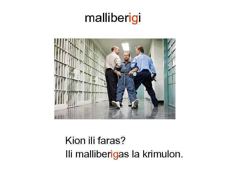 malliberigi Kion ili faras? Ili malliberigas la krimulon. 