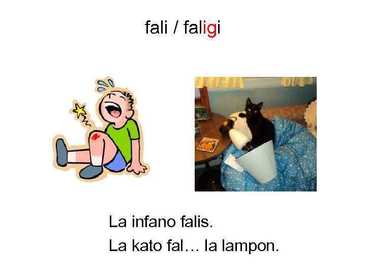 fali / faligi La infano falis. La kato fal… la lampon. 