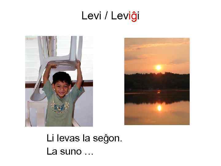 Levi / Leviĝi Li levas la seĝon. La suno … 
