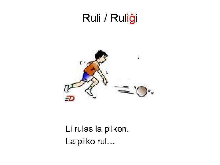 Ruli / Ruliĝi Li rulas la pilkon. La pilko rul… 