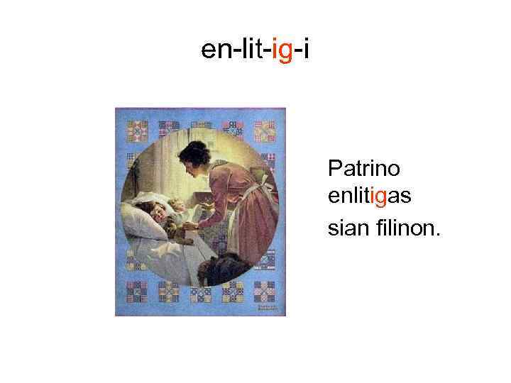 en-lit-ig-i Patrino enlitigas sian filinon. 