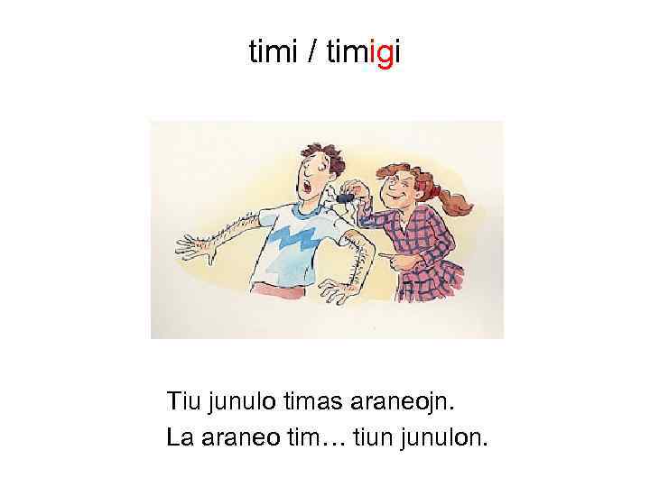 timi / timigi Tiu junulo timas araneojn. La araneo tim… tiun junulon. 