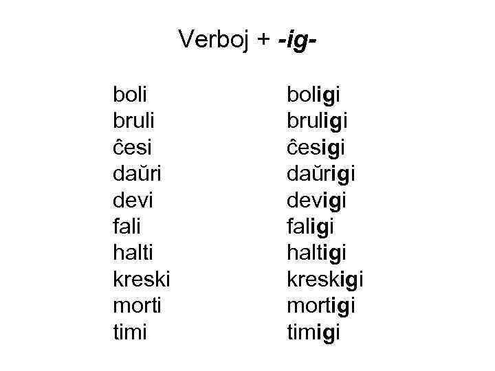 Verboj + -igboli bruli ĉesi daŭri devi fali halti kreski morti timi boligi bruligi
