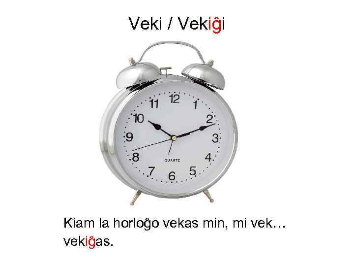 Veki / Vekiĝi Kiam la horloĝo vekas min, mi vek… vekiĝas. 
