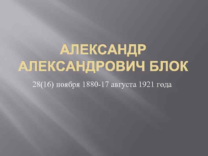 АЛЕКСАНДРОВИЧ БЛОК 28(16) ноября 1880 -17 августа 1921 года 