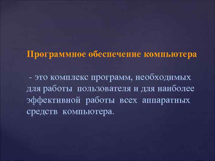 Программное обеспечение компьютера - это комплекс программ, необходимых для работы пользователя и для наиболее
