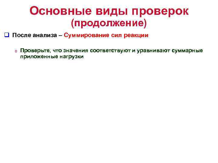 Основные виды проверок (продолжение) q После анализа – Суммирование сил реакции q Проверьте, что