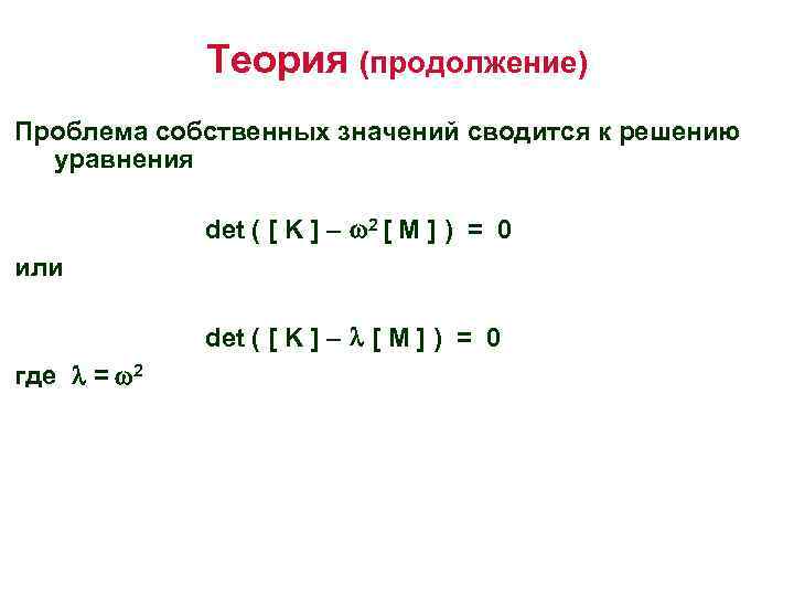 Теория (продолжение) Проблема собственных значений сводится к решению уравнения det ( [ K ]