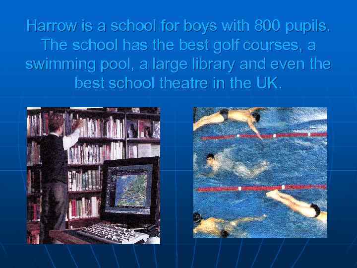 Harrow is a school for boys with 800 pupils. The school has the best