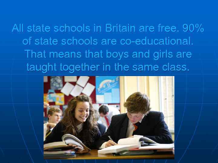 All state schools in Britain are free. 90% of state schools are co-educational. That