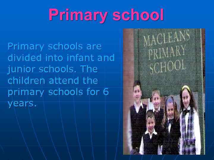 Primary schools are divided into infant and junior schools. The children attend the primary