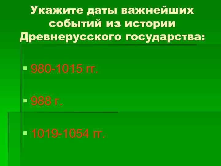 Укажите даты важнейших событий из истории Древнерусского государства: § 980 -1015 гг. § 988