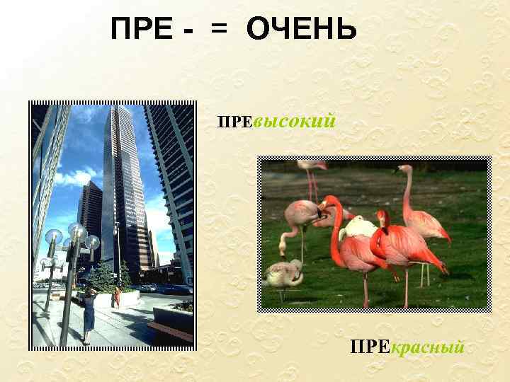 ПРЕ - = ОЧЕНЬ ПРЕвысокий ПРЕкрасный 