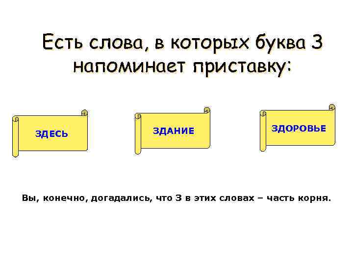 Есть слова, в которых буква З напоминает приставку: ЗДЕСЬ ЗДАНИЕ ЗДОРОВЬЕ Вы, конечно, догадались,