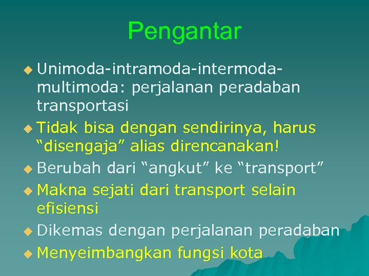 Pengantar u Unimoda-intramoda-intermoda- multimoda: perjalanan peradaban transportasi u Tidak bisa dengan sendirinya, harus “disengaja”