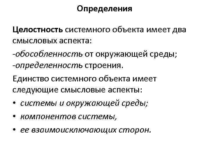 Определения Целостность системного объекта имеет два смысловых аспекта: -обособленность от окружающей среды; -определенность строения.