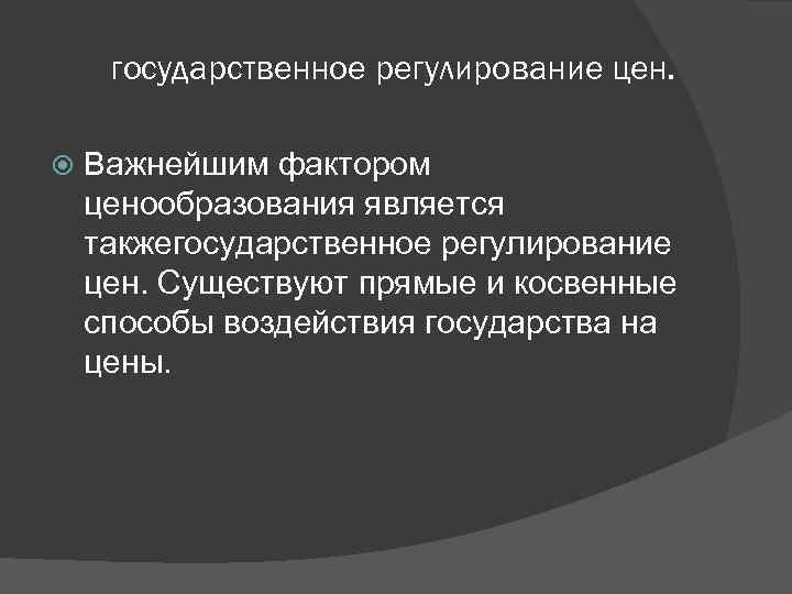государственное регулирование цен. Важнейшим фактором ценообразования является такжегосударственное регулирование цен. Существуют прямые и косвенные