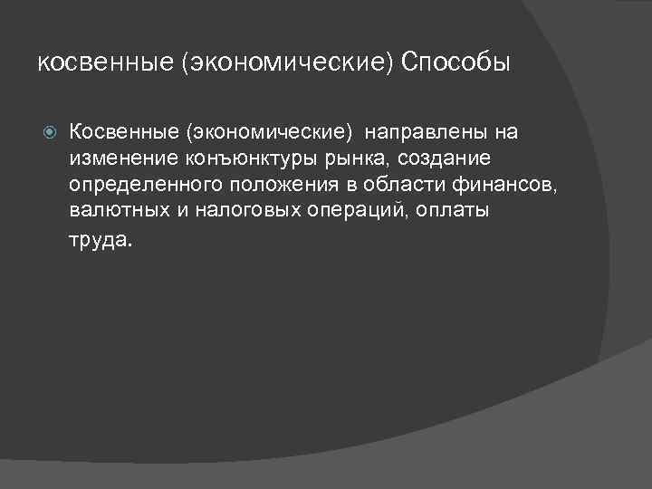 косвенные (экономические) Способы Косвенные (экономические) направлены на изменение конъюнктуры рынка, создание определенного положения в