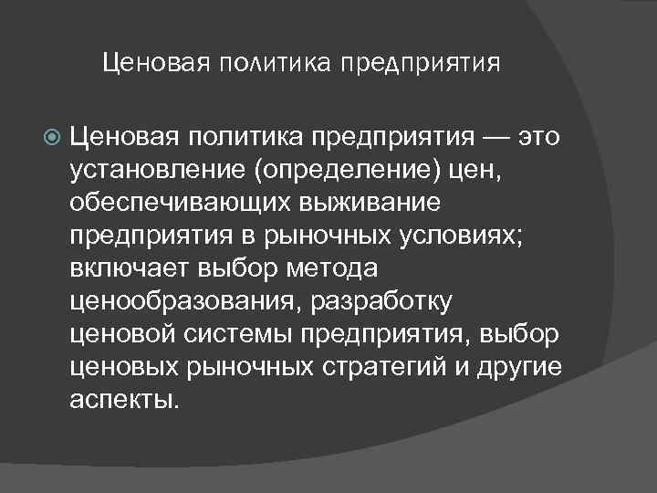 Ценовая политика предприятия — это установление (определение) цен, обеспечивающих выживание предприятия в рыночных условиях;