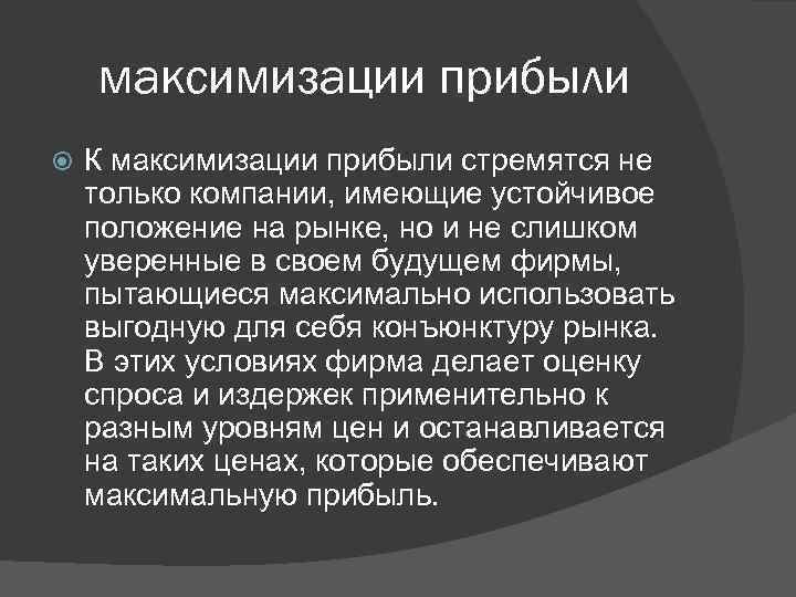 максимизации прибыли К максимизации прибыли стремятся не только компании, имеющие устойчивое положение на рынке,