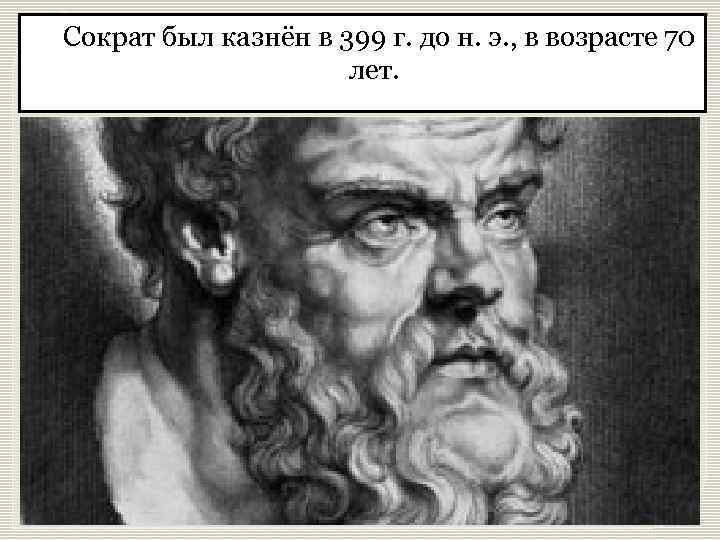 Сократ был казнён в 399 г. до н. э. , в возрасте 70