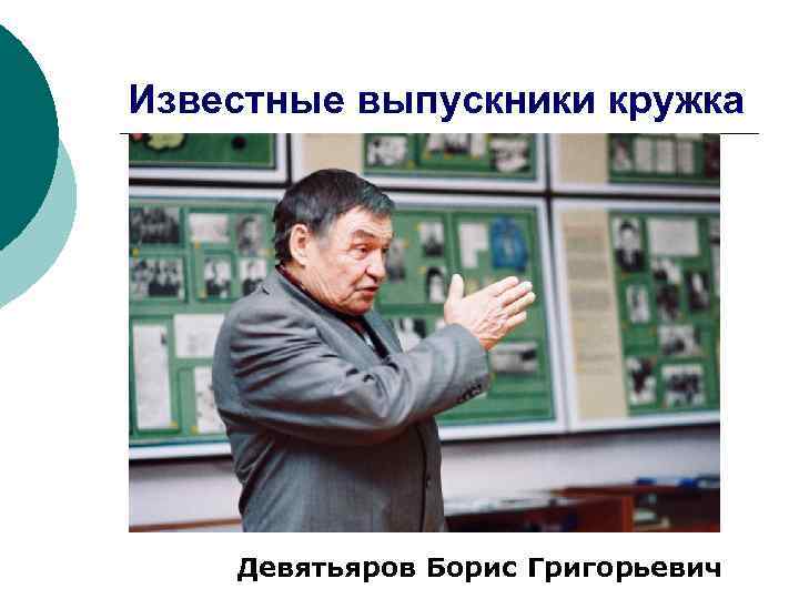 Известные выпускники кружка Девятьяров Борис Григорьевич 