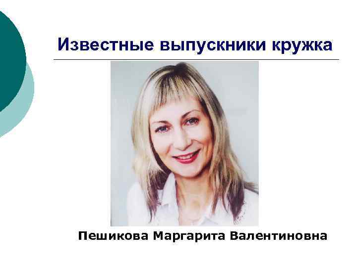 Известные выпускники кружка Пешикова Маргарита Валентиновна 