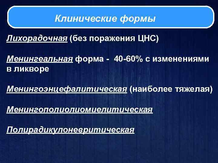 Клинические формы Лихорадочная (без поражения ЦНС) Менингеальная форма - 40 -60% с изменениями в