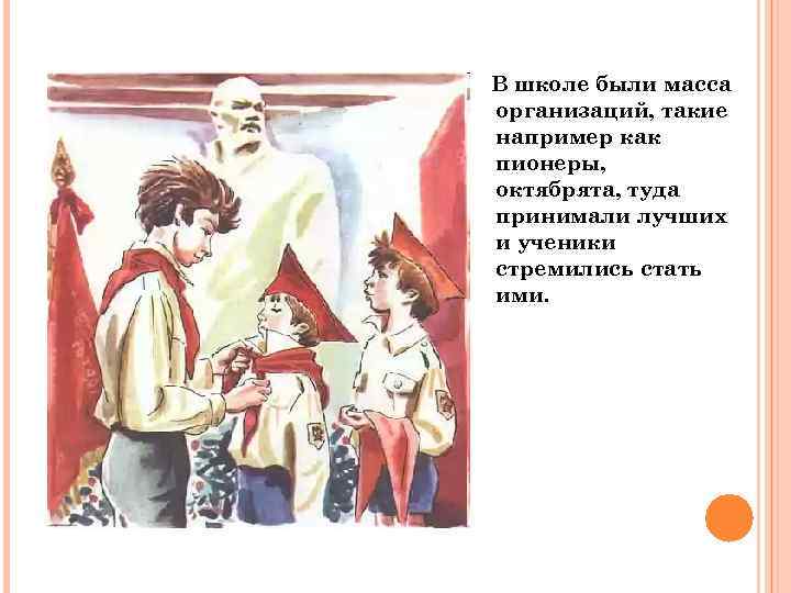 В школе были масса организаций, такие например как пионеры, октябрята, туда принимали лучших и