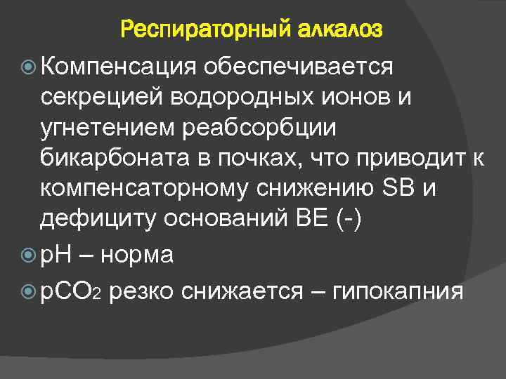 Респираторный алкалоз Компенсация обеспечивается секрецией водородных ионов и угнетением реабсорбции бикарбоната в почках, что