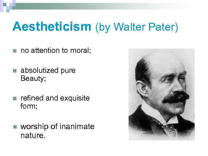Aestheticism (by Walter Pater) n no attention to moral; n absolutized pure Beauty; n