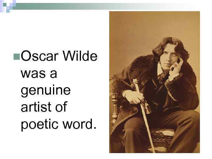n. Oscar Wilde was a genuine artist of poetic word. 