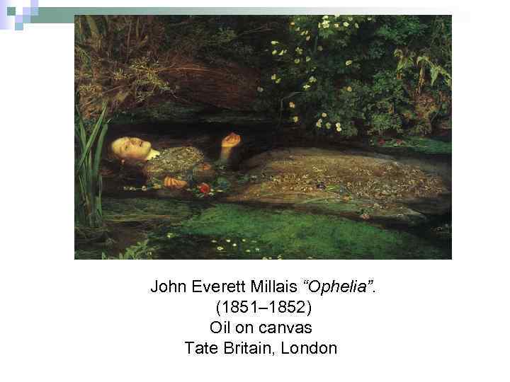 John Everett Millais “Ophelia”. (1851– 1852) Oil on canvas Tate Britain, London 