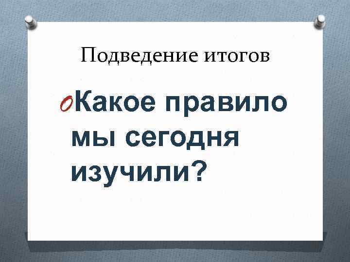 Подведение итогов OКакое правило мы сегодня изучили? 