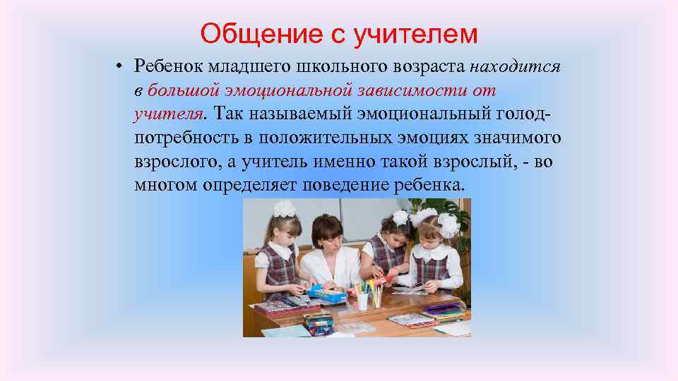 Общение с учителем • Ребенок младшего школьного возраста находится в большой эмоциональной зависимости от