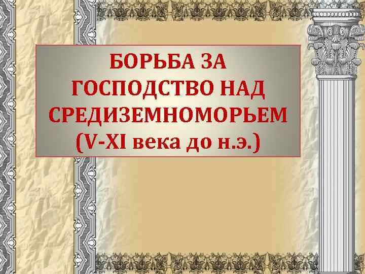 БОРЬБА ЗА ГОСПОДСТВО НАД СРЕДИЗЕМНОМОРЬЕМ (V-ХI века до н. э. ) 