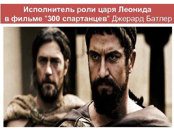 Исполнитель роли царя Леонида в фильме "300 спартанцев" Джерард Батлер 