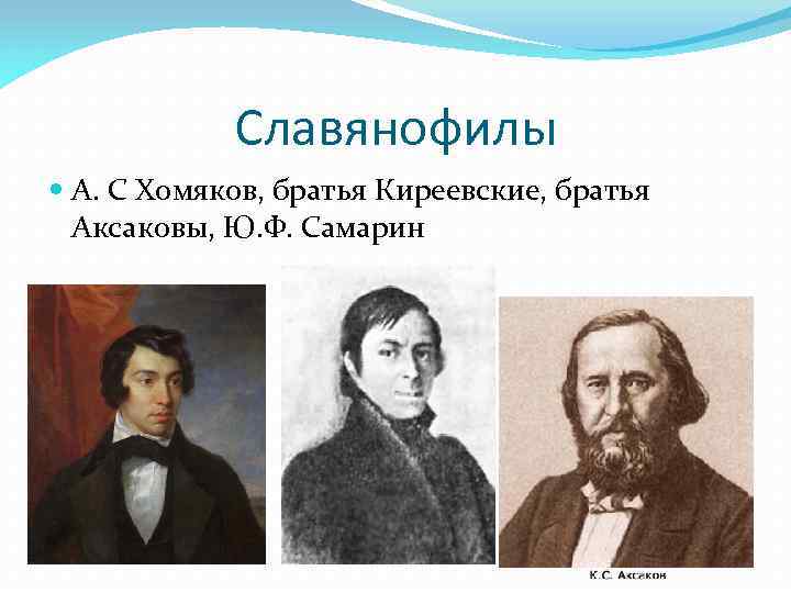 Славянофилы А. С Хомяков, братья Киреевские, братья Аксаковы, Ю. Ф. Самарин 