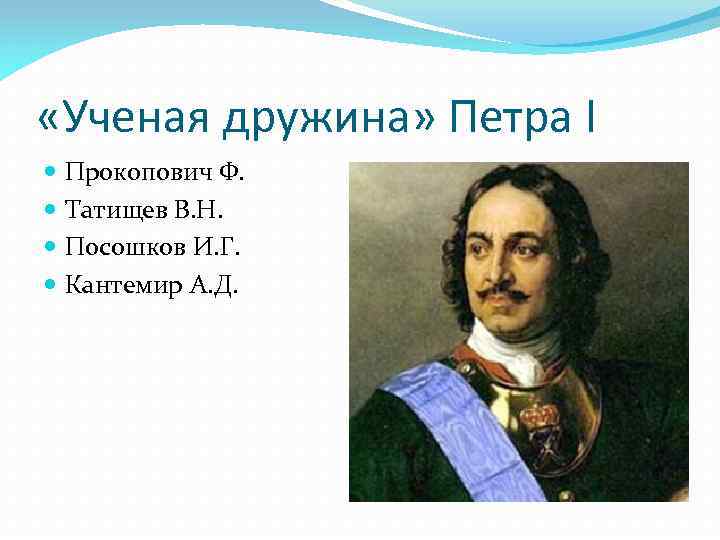  «Ученая дружина» Петра I Прокопович Ф. Татищев В. Н. Посошков И. Г. Кантемир