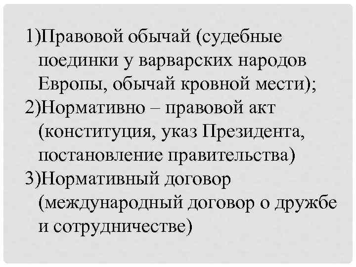 1)Правовой обычай (судебные поединки у варварских народов Европы, обычай кровной мести); 2)Нормативно – правовой