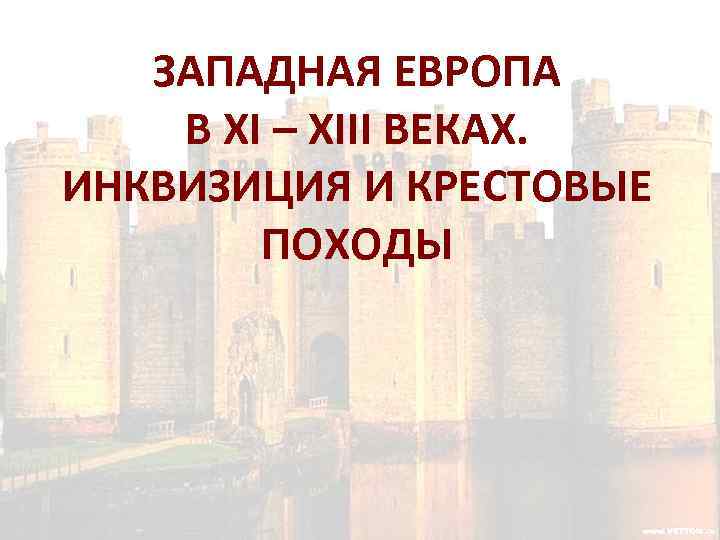 ЗАПАДНАЯ ЕВРОПА В ХI – ХIII ВЕКАХ. ИНКВИЗИЦИЯ И КРЕСТОВЫЕ ПОХОДЫ 